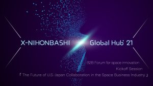 X-NIHONBASHI Global Hub’21<br>B2B Forum for space innovation Kickoff Session<br>「The Future of U.S.-Japan Collaboration in the Space Business Industry」