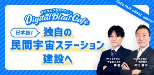 第3回DigitalBlast Cafe～日本初！独自の民間宇宙ステーション建設へ～