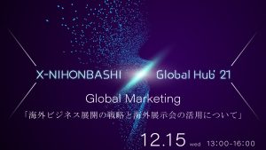 X-NIHONBASHI Global Hub’21 3rd event<br>Global Marketing「海外ビジネス展開の戦略と海外展示会の活用」
