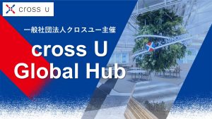 一般社団法人クロスユー主催　cross U Global Hub