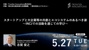 Frontier Innovations Forum（レクチャーシリーズフォーラム）（脱炭素化支援機構・クロスユー共催イベント）　「スタートアップと大企業等の共創とエコシステムのあるべき姿　～INCJでの活動を通じての学び～」